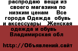 распродаю  вещи из своего магазина по низким ценам  - Все города Одежда, обувь и аксессуары » Женская одежда и обувь   . Владимирская обл.